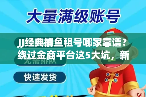 JJ经典捕鱼租号哪家靠谱？绕过金商平台这5大坑，新手必看全攻略！