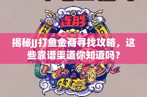 揭秘JJ打鱼金商寻找攻略，这些靠谱渠道你知道吗？