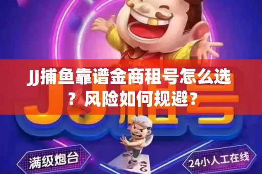 JJ捕鱼靠谱金商租号怎么选？风险如何规避？