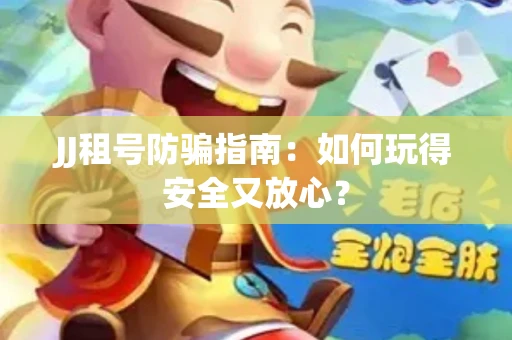 JJ租号防骗指南：如何玩得安全又放心？