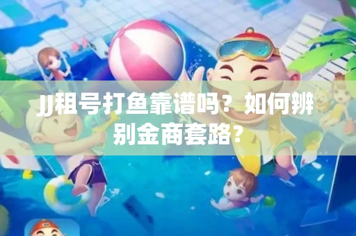 JJ租号打鱼靠谱吗？如何辨别金商套路？