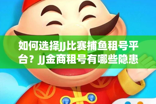 如何选择JJ比赛捕鱼租号平台？JJ金商租号有哪些隐患？