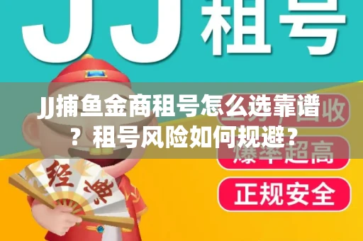 JJ捕鱼金商租号怎么选靠谱？租号风险如何规避？