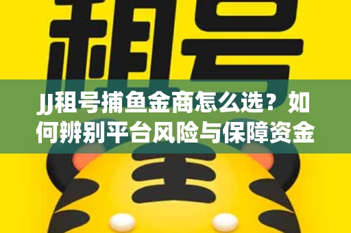 JJ租号捕鱼金商怎么选？如何辨别平台风险与保障资金安全？