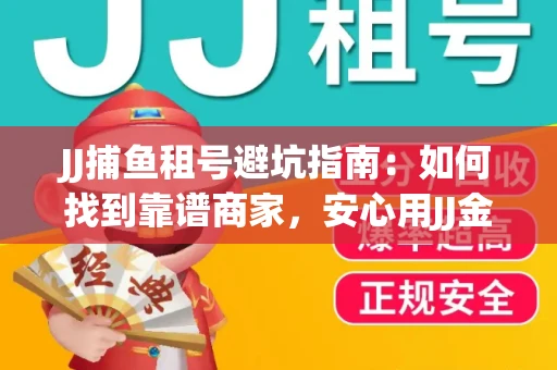 JJ捕鱼租号避坑指南：如何找到靠谱商家，安心用JJ金商提现