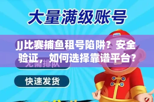 JJ比赛捕鱼租号陷阱？安全验证，如何选择靠谱平台？