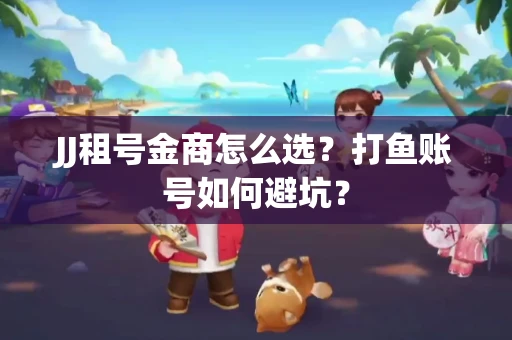 JJ租号金商怎么选？打鱼账号如何避坑？
