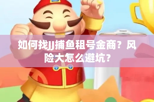 如何找JJ捕鱼租号金商？风险大怎么避坑？