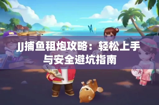 JJ捕鱼租炮攻略：轻松上手与安全避坑指南