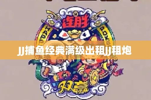 JJ捕鱼经典满级出租JJ租炮