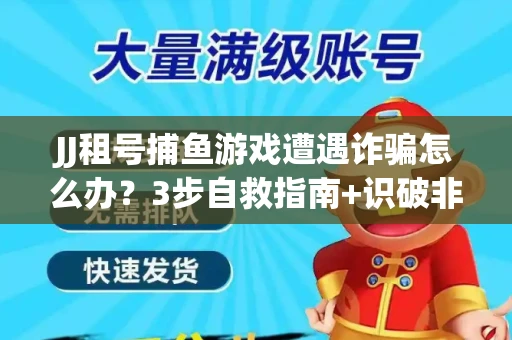 JJ租号捕鱼游戏遭遇诈骗怎么办？3步自救指南+识破非法平台绝招