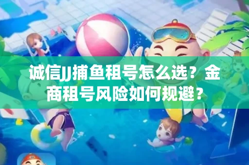 诚信JJ捕鱼租号怎么选？金商租号风险如何规避？
