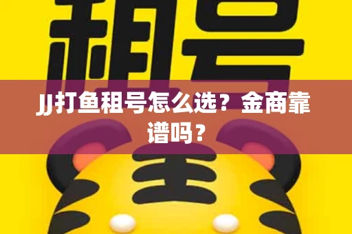 JJ打鱼租号怎么选？金商靠谱吗？