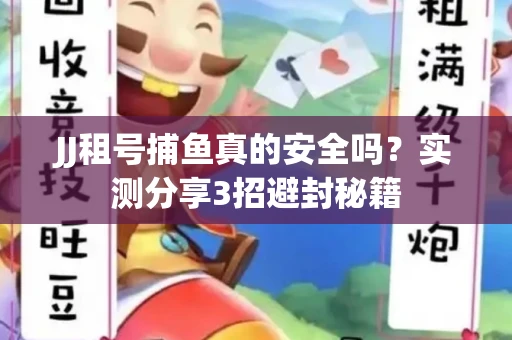 JJ租号捕鱼真的安全吗？实测分享3招避封秘籍