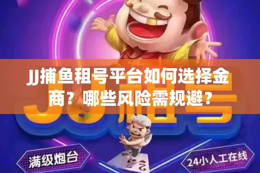 JJ捕鱼租号平台如何选择金商？哪些风险需规避？