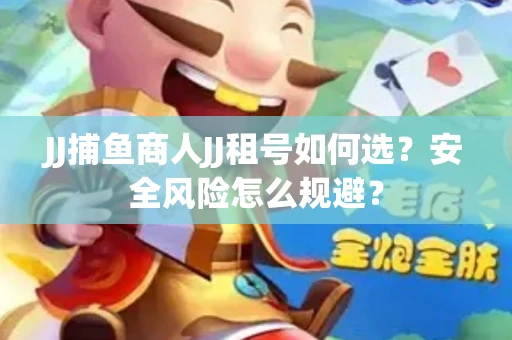 JJ捕鱼商人JJ租号如何选？安全风险怎么规避？