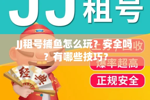 JJ租号捕鱼怎么玩？安全吗？有哪些技巧？