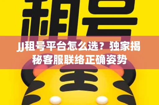 JJ租号平台怎么选？独家揭秘客服联络正确姿势