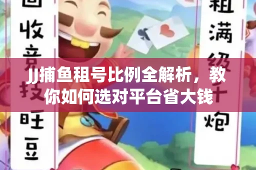 JJ捕鱼租号比例全解析，教你如何选对平台省大钱