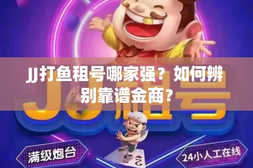 JJ打鱼租号哪家强？如何辨别靠谱金商？