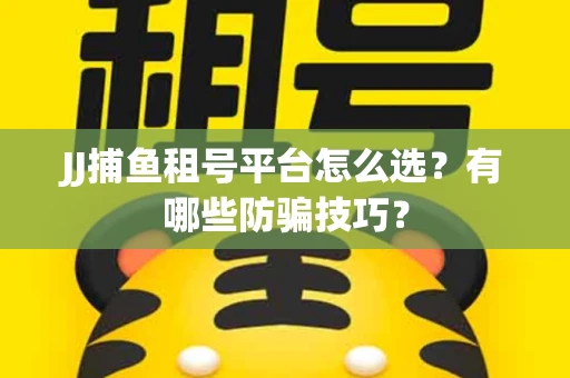 JJ捕鱼租号平台怎么选？有哪些防骗技巧？