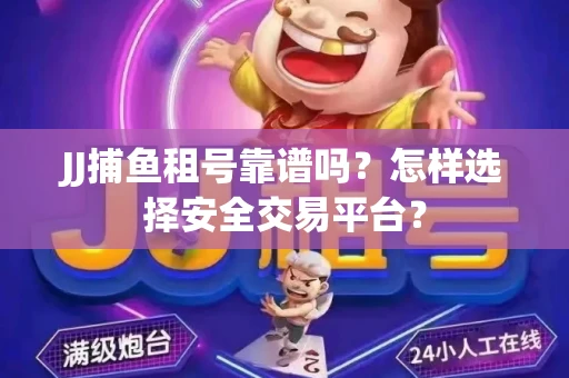 JJ捕鱼租号靠谱吗？怎样选择安全交易平台？