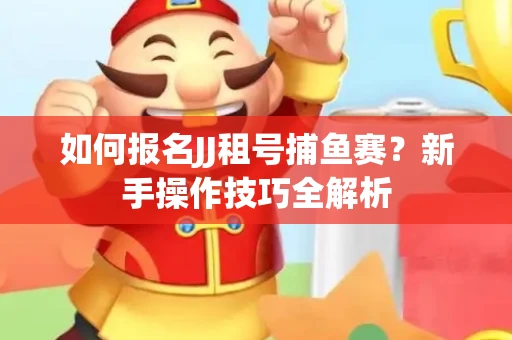 如何报名JJ租号捕鱼赛？新手操作技巧全解析