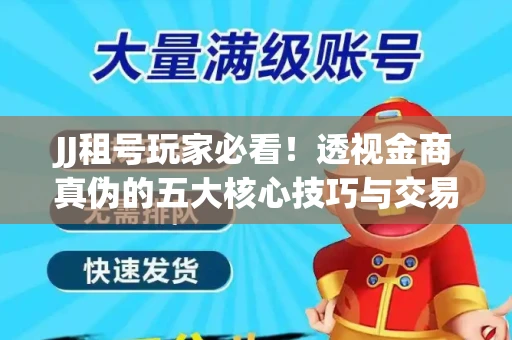 JJ租号玩家必看！透视金商真伪的五大核心技巧与交易避坑全攻略