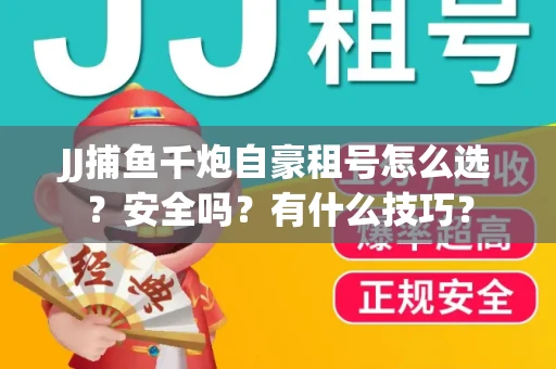 JJ捕鱼千炮自豪租号怎么选？安全吗？有什么技巧？