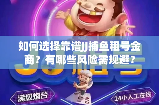 如何选择靠谱JJ捕鱼租号金商？有哪些风险需规避？