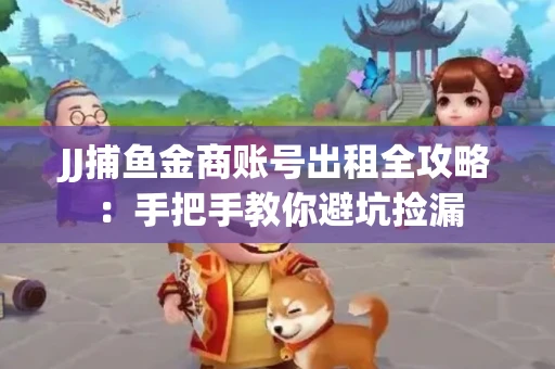 JJ捕鱼金商账号出租全攻略：手把手教你避坑捡漏