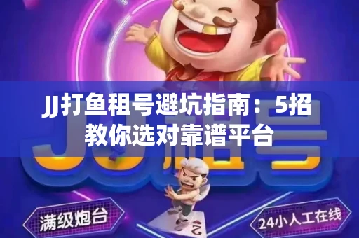 JJ打鱼租号避坑指南：5招教你选对靠谱平台