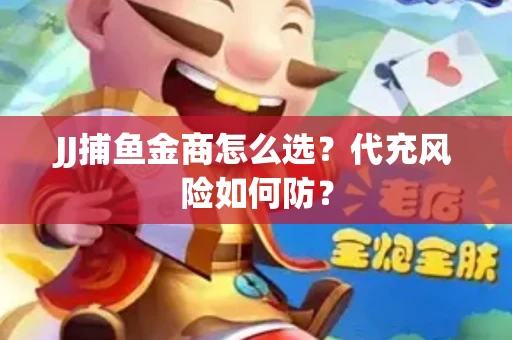 JJ捕鱼金商怎么选？代充风险如何防？