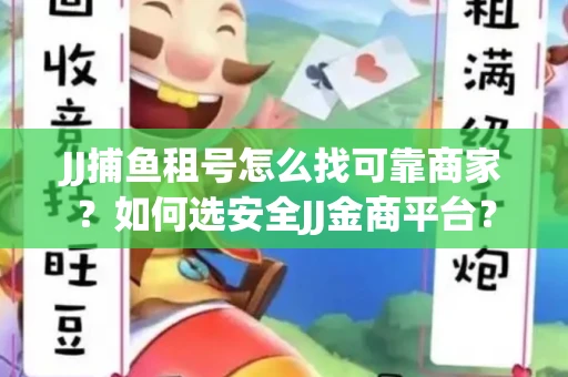 JJ捕鱼租号怎么找可靠商家？如何选安全JJ金商平台？