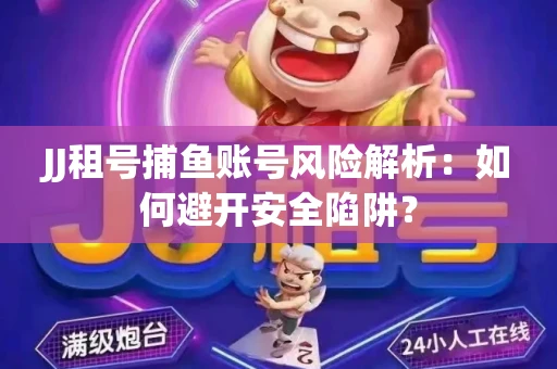 JJ租号捕鱼账号风险解析：如何避开安全陷阱？
