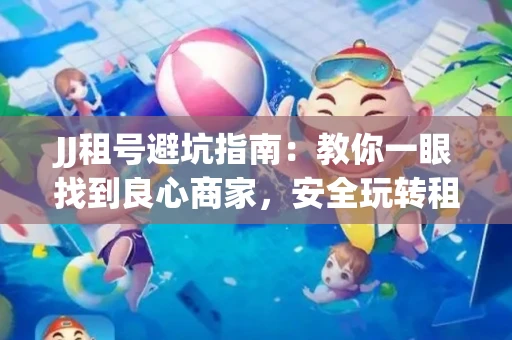 JJ租号避坑指南：教你一眼找到良心商家，安全玩转租号平台！