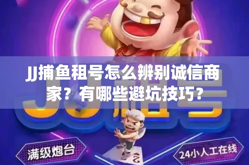 JJ捕鱼租号怎么辨别诚信商家？有哪些避坑技巧？