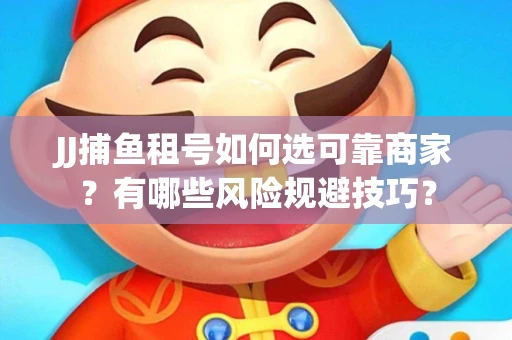 JJ捕鱼租号如何选可靠商家？有哪些风险规避技巧？