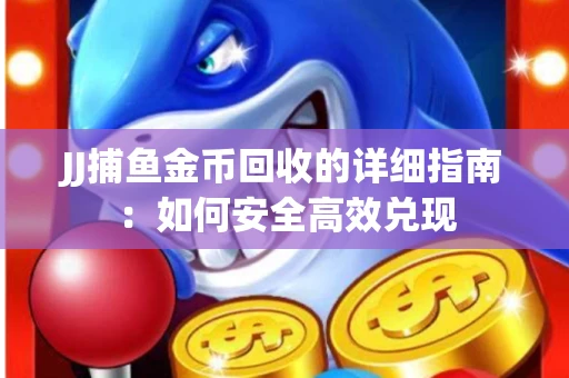 JJ捕鱼金币回收的详细指南：如何安全高效兑现