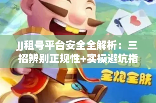 JJ租号平台安全全解析：三招辨别正规性+实操避坑指南