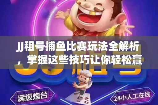 JJ租号捕鱼比赛玩法全解析，掌握这些技巧让你轻松赢大奖