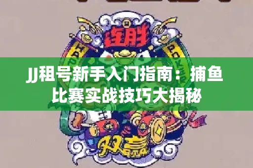 JJ租号新手入门指南：捕鱼比赛实战技巧大揭秘