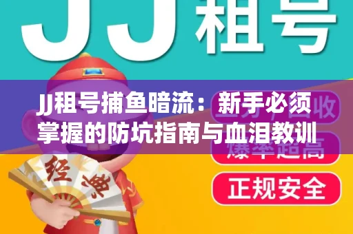 JJ租号捕鱼暗流：新手必须掌握的防坑指南与血泪教训