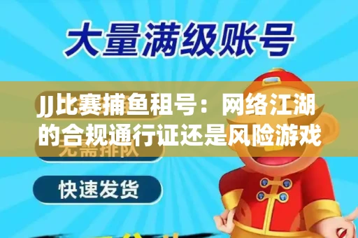 JJ比赛捕鱼租号：网络江湖的合规通行证还是风险游戏？