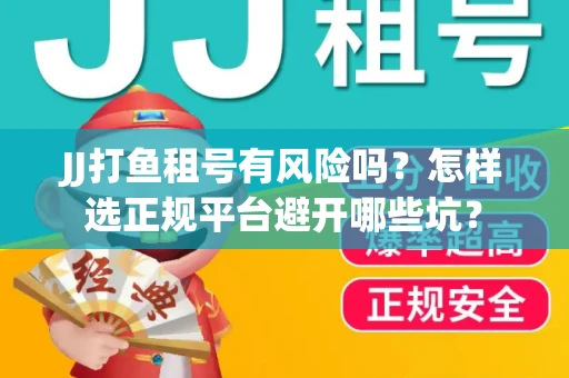 JJ打鱼租号有风险吗？怎样选正规平台避开哪些坑？