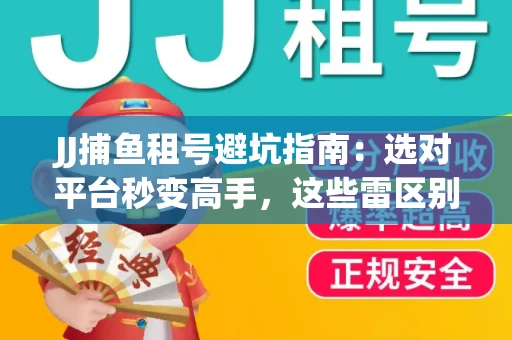 JJ捕鱼租号避坑指南：选对平台秒变高手，这些雷区别踩