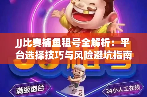 JJ比赛捕鱼租号全解析：平台选择技巧与风险避坑指南