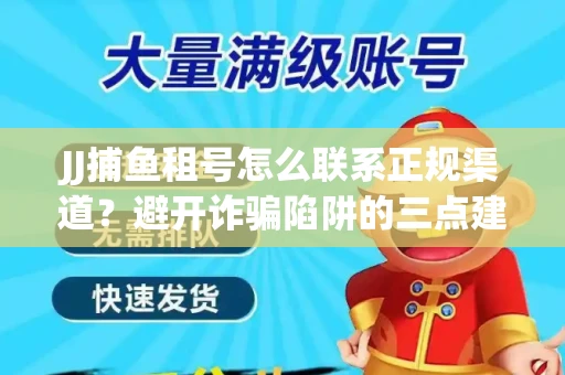 JJ捕鱼租号怎么联系正规渠道？避开诈骗陷阱的三点建议